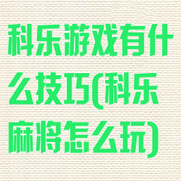 科乐游戏有什么技巧(科乐麻将怎么玩)