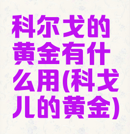 科尔戈的黄金有什么用(科戈儿的黄金)