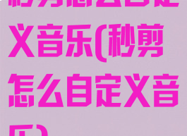秒剪怎么自定义音乐(秒剪怎么自定义音乐)