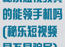 秘乐短视频真的能领手机吗(秘乐短视频是不是骗局)