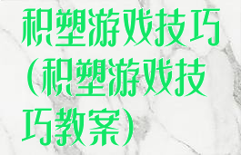 积塑游戏技巧(积塑游戏技巧教案)