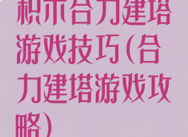 积木合力建塔游戏技巧(合力建塔游戏攻略)