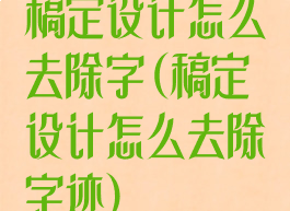 稿定设计怎么去除字(稿定设计怎么去除字迹)