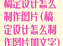 稿定设计怎么制作图片(稿定设计怎么制作图片加文字)