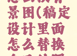 稿定设计怎么换背景图(稿定设计里面怎么替换自己的照片)