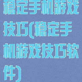 稳定手机游戏技巧(稳定手机游戏技巧软件)