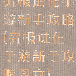 究极进化手游新手攻略(究极进化手游新手攻略图文)