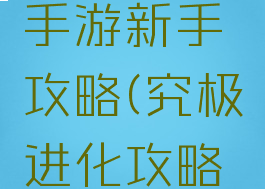 究极进化手游新手攻略(究极进化攻略大全)