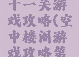 空中楼阁十一关游戏攻略(空中楼阁游戏攻略第十三关)