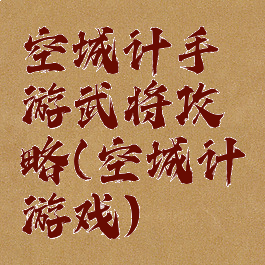 空城计手游武将攻略(空城计游戏)