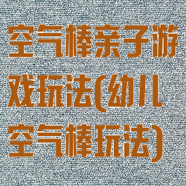 空气棒亲子游戏玩法(幼儿空气棒玩法)