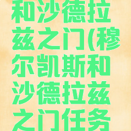 穆尔凯斯和沙德拉兹之门(穆尔凯斯和沙德拉兹之门任务怎么做)