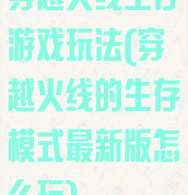 穿越火线生存游戏玩法(穿越火线的生存模式最新版怎么玩)