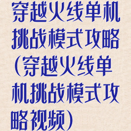 穿越火线单机挑战模式攻略(穿越火线单机挑战模式攻略视频)