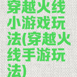 穿越火线小游戏玩法(穿越火线手游玩法)