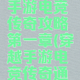 穿越火线手游电竞传奇攻略第一章(穿越手游电竞传奇通关攻略)
