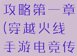 穿越火线手游电竞传奇攻略第一章(穿越火线手游电竞传奇攻略第三章)