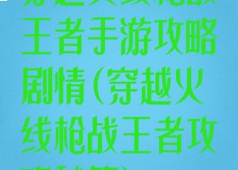 穿越火线枪战王者手游攻略剧情(穿越火线枪战王者攻略秘籍)