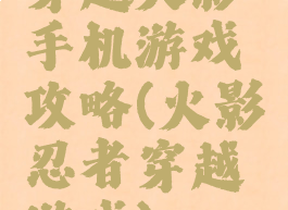穿越火影手机游戏攻略(火影忍者穿越游戏)