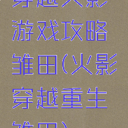 穿越火影游戏攻略雏田(火影穿越重生雏田)