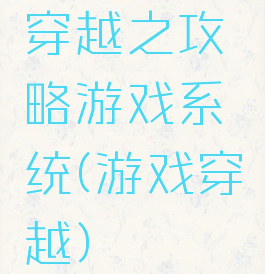 穿越之攻略游戏系统(游戏穿越)