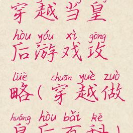 穿越当皇后游戏攻略(穿越做皇后百科)