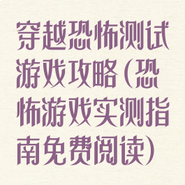 穿越恐怖测试游戏攻略(恐怖游戏实测指南免费阅读)