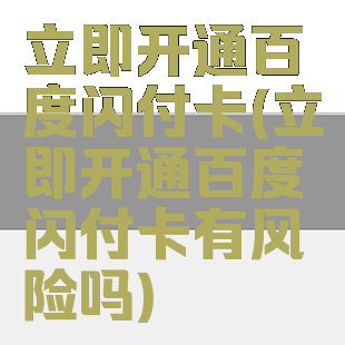 立即开通百度闪付卡(立即开通百度闪付卡有风险吗)