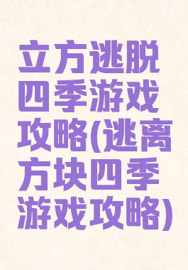 立方逃脱四季游戏攻略(逃离方块四季游戏攻略)