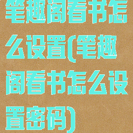 笔趣阁看书怎么设置(笔趣阁看书怎么设置密码)