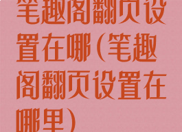 笔趣阁翻页设置在哪(笔趣阁翻页设置在哪里)