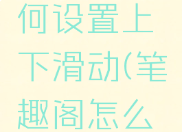 笔趣阁如何设置上下滑动(笔趣阁怎么设置字体)