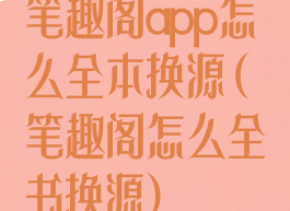 笔趣阁app怎么全本换源(笔趣阁怎么全书换源)