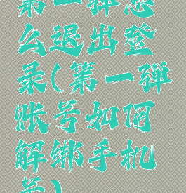 第一弹怎么退出登录(第一弹账号如何解绑手机号)