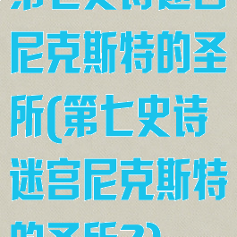第七史诗迷宫尼克斯特的圣所(第七史诗迷宫尼克斯特的圣所2)