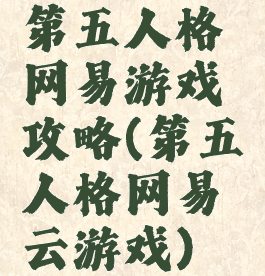 第五人格网易游戏攻略(第五人格网易云游戏)