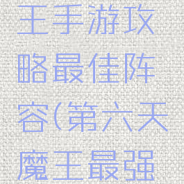 第六天魔王手游攻略最佳阵容(第六天魔王最强阵容组合)