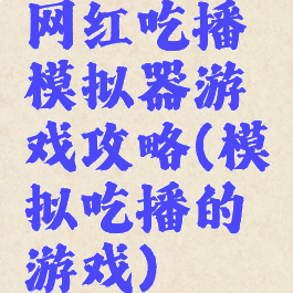 网红吃播模拟器游戏攻略(模拟吃播的游戏)