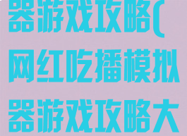 网红吃播模拟器游戏攻略(网红吃播模拟器游戏攻略大全)