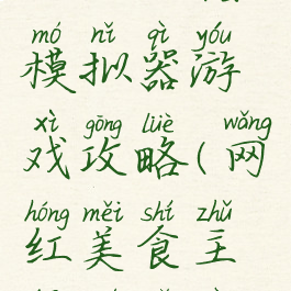 网红吃播模拟器游戏攻略(网红美食主播模拟器)