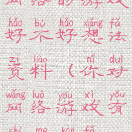 网络的游戏好不好想法资料(你对网络游戏有什么看法)