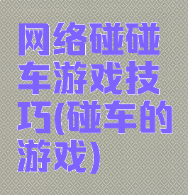 网络碰碰车游戏技巧(碰车的游戏)
