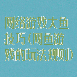 网络游戏大鱼技巧(网鱼游戏的玩法规则)