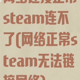 网络连接正常steam连不了(网络正常steam无法链接网络)