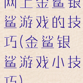 网上金鲨银鲨游戏的技巧(金鲨银鲨游戏小技巧)