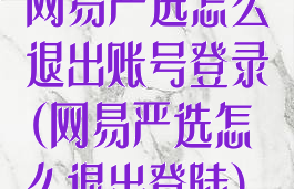 网易严选怎么退出账号登录(网易严选怎么退出登陆)