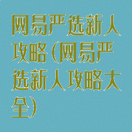 网易严选新人攻略(网易严选新人攻略大全)