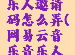 网易云怎么入驻音乐人邀请码怎么弄(网易云音乐音乐人邀请码怎么填)