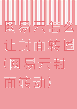网易云怎么让封面转圈(网易云封面转动)