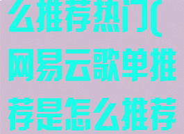 网易云歌单怎么推荐热门(网易云歌单推荐是怎么推荐的)